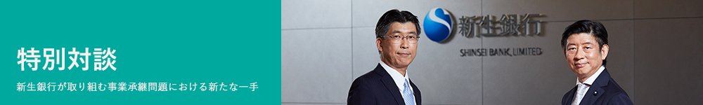 特別対談 新生銀行が取り組む事業承継問題における新たな一手