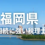 【2025年版】福岡県の相続に強いおすすめ税理士