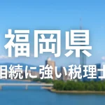 【2025年】福岡県の相続に強い税理士おすすめ13選｜料金相場・選び方