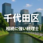 【2025年】東京都千代田区の相続に強い税理士おすすめ15選｜料金相場・選び方