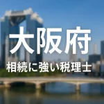 【2025年】大阪府の相続に強い税理士おすすめ17選｜料金相場・選び方