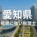 【2025年】愛知県の相続に強い税理士おすすめ13選｜料金相場・選び方