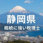 【2025年】静岡県の相続に強い税理士おすすめ13選｜料金相場・選び方