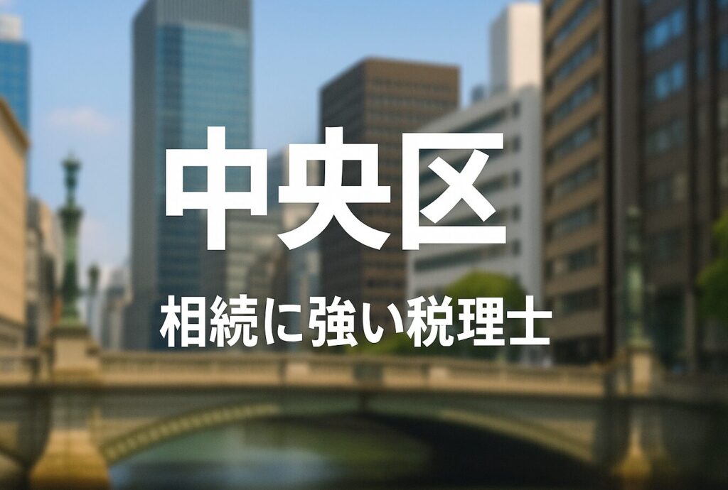 【2025年】東京都中央区の相続に強い税理士おすすめ17選｜料金相場・選び方