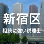 【2025年】東京都新宿区の相続に強い税理士おすすめ17選｜料金相場・選び方
