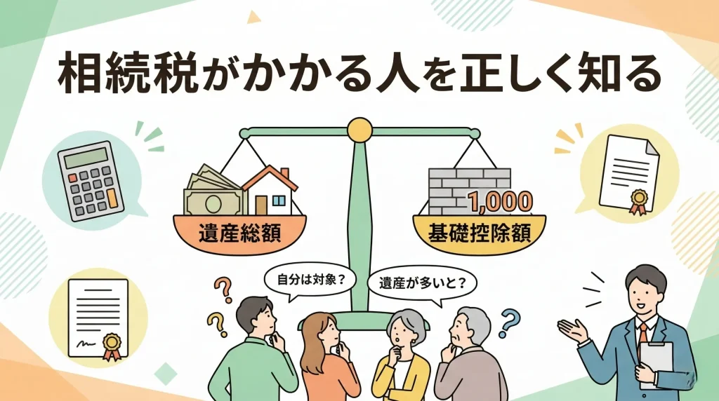 遺産総額が基礎控除を超える場合に課税。相続税がかかる人を正しく理解するための解説画像。