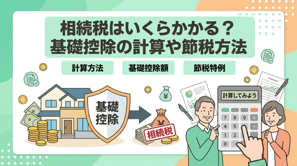 相続税はいくらかかる？基礎控除の計算方法や各種特例を使った節税方法をわかりやすく解説した画像です。