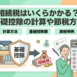 相続税はいくらかかる？基礎控除の計算や節税方法はありますか？