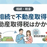相続で不動産を取得したら不動産取得税はかかりますか？