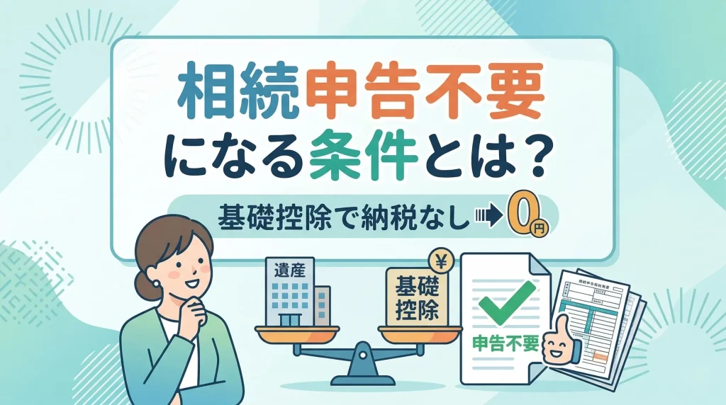 相続申告不要とは、遺産総額が基礎控除額以下で申告が必要なくなる仕組みを解説します。