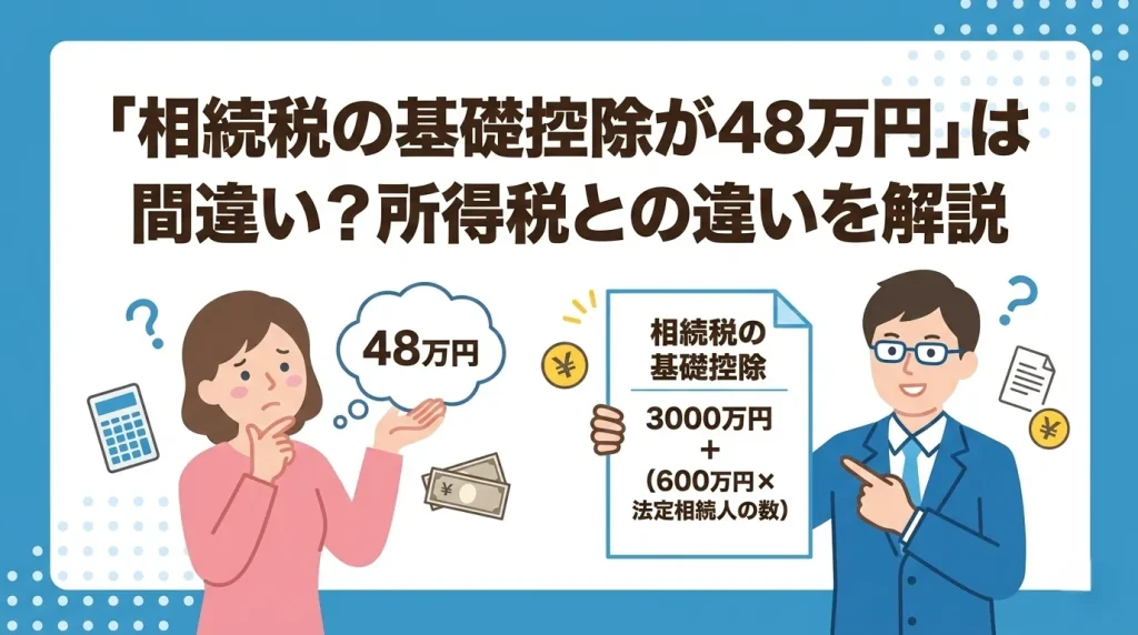 相続税の基礎控除が48万円と勘違い？所得税の基礎控除との違いをわかりやすく解説します。