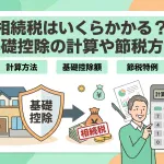 相続税はいくらかかる？基礎控除の計算や節税方法はありますか？