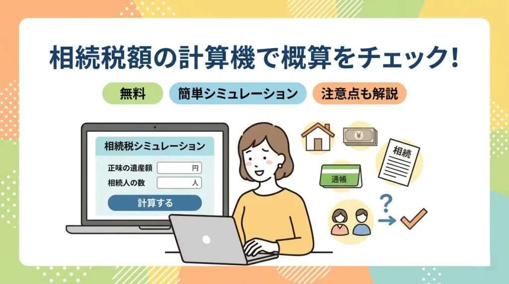 相続税額の計算機を使って、手軽に相続税の概算額をシミュレーションする方法を分かりやすく解説します。