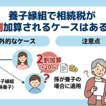 養子縁組で相続税が2割加算されるケースはありますか？
