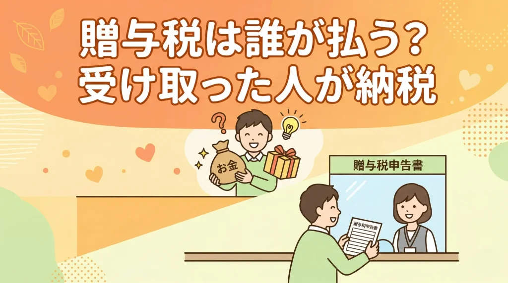 「贈与税は誰にかかるの？」という疑問に対し、もらった人が払う仕組みをイラストで解説します。