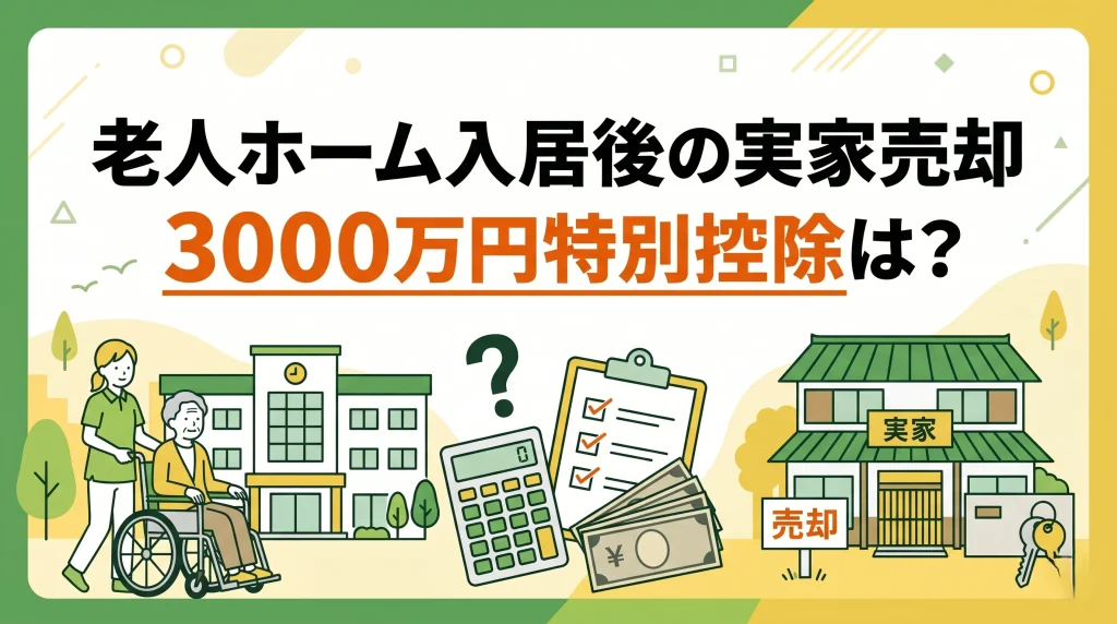 施設入居者の家での3000万円特別控除は使える？要件と実家売却のポイントを解説。