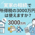 実家の相続で譲渡所得税の3000万円控除は使えますか？