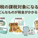 相続税の課税対象になる財産にはどのようなものがありますか？