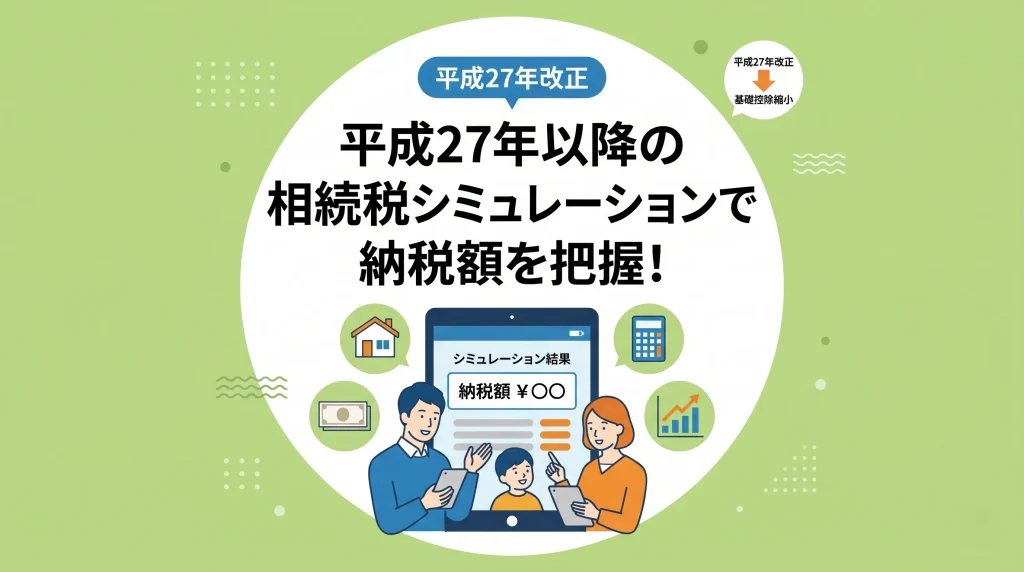 平成27年以降の相続税シミュレーションを活用し、法改正後の納税額の大枠を正しく把握する方法を解説するイラスト。
