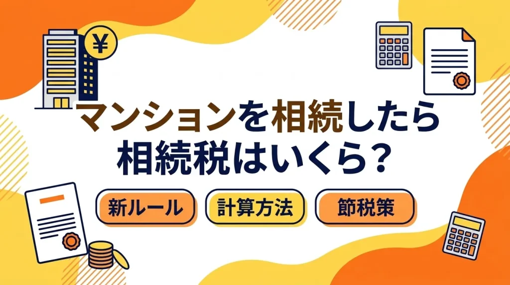 マンションを相続した際の相続税はいくらになるか、新ルールの計算方法や節税策を解説します。