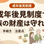 成年後見制度を利用すると家族の財産を守ることができるのですか？